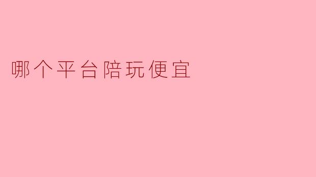 哪个平台陪玩便宜