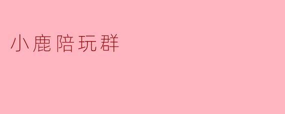 小鹿陪玩群是做什么的？