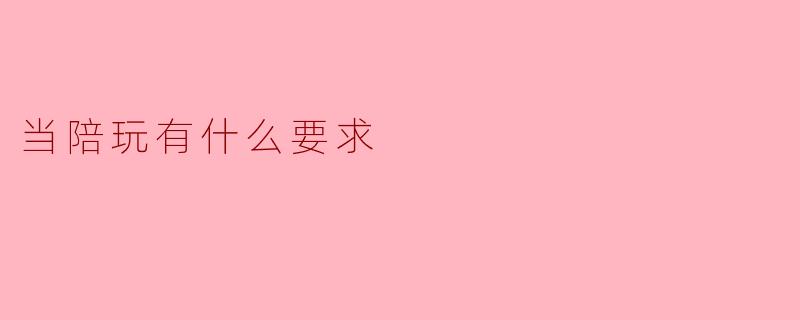 当陪玩有什么要求？