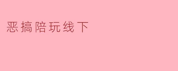 恶搞陪玩线下