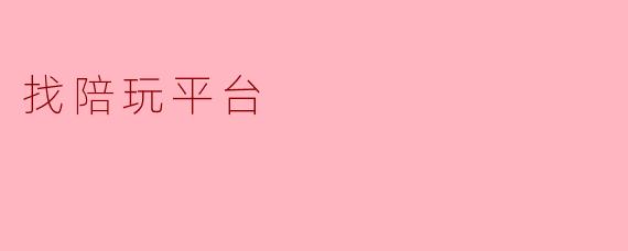 寻找陪玩平台,解锁游戏新乐趣