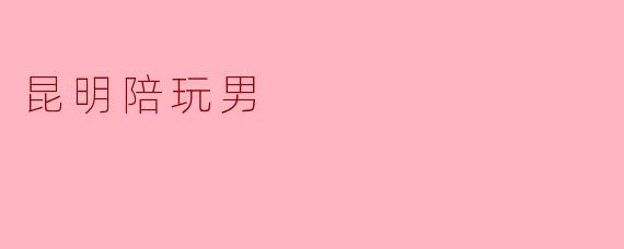 昆明陪玩男是什么意思？