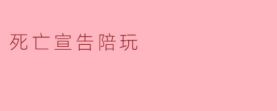 死亡宣告陪玩:一场暗藏杀机的游戏