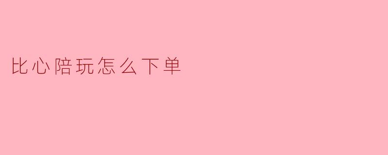 比心陪玩怎么下单呢？