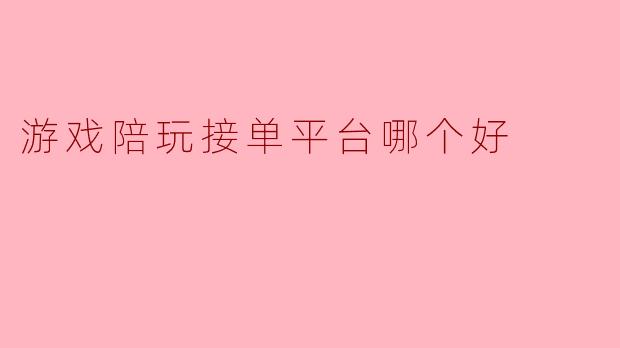 如何选择适合你的游戏陪玩接单平台
