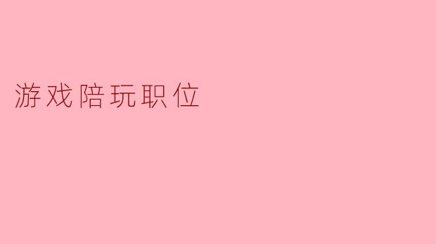 探讨游戏陪玩职位的职责与发展