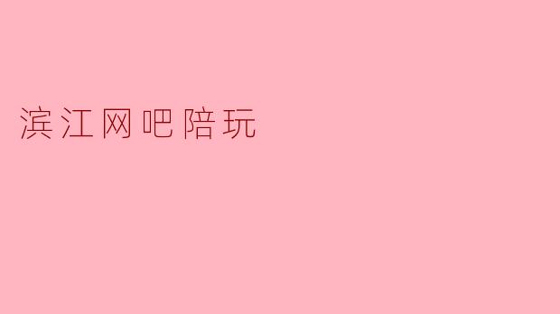 滨江网吧陪玩:陪你玩游戏,陪你度时光
