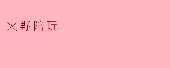 火野陪玩是什么意思？