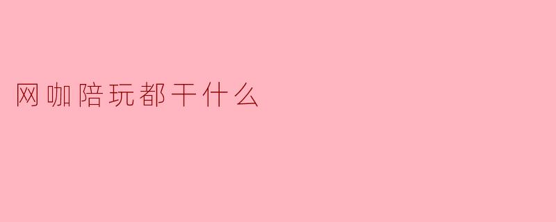 网咖陪玩都干什么