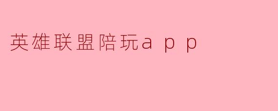 英雄联盟陪玩app:让你畅享游戏快乐