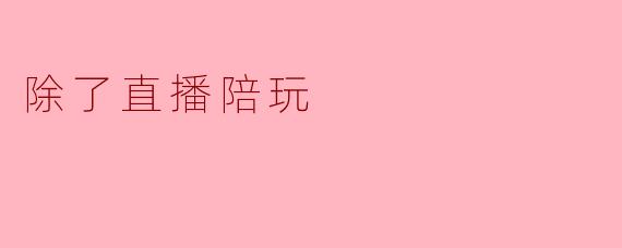 除了直播陪玩