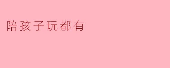 陪孩子玩都有