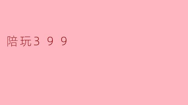 陪玩399是什么意思？