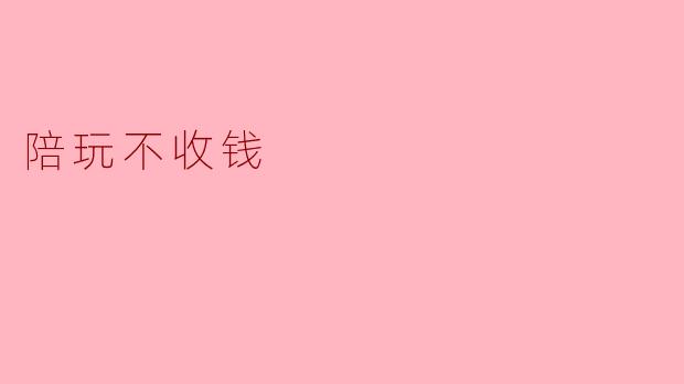 为什么你会陪玩我而不收钱呢？
