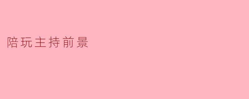 陪玩主持前景广阔