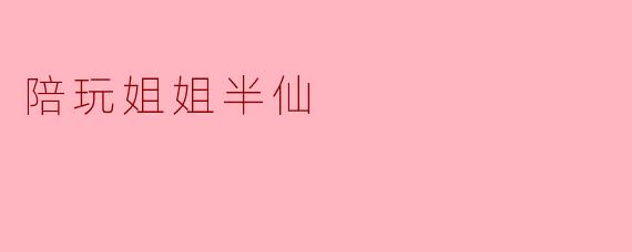 陪玩姐姐半仙:用心陪伴,温暖如春风