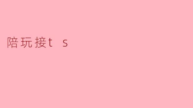 什么是陪玩接ts？