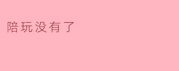 为什么陪玩没有了？