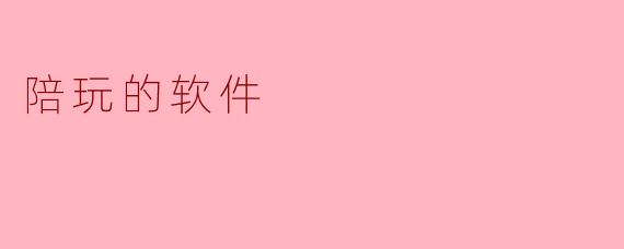 陪玩的软件有哪些特点和功能？