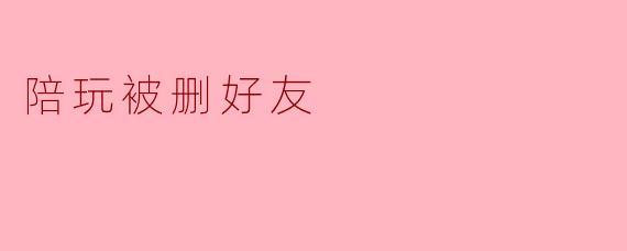 陪玩被删好友