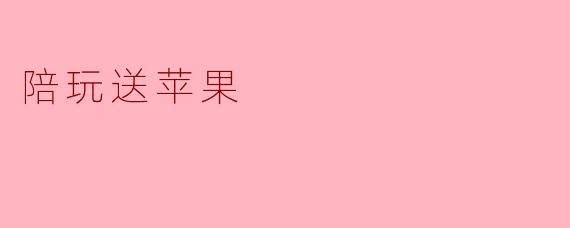 陪玩送苹果，温暖心灵