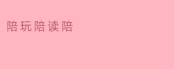 陪玩陪读陪，陪伴成长，陪伴幸福