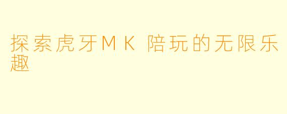 探索虎牙MK陪玩的无限乐趣