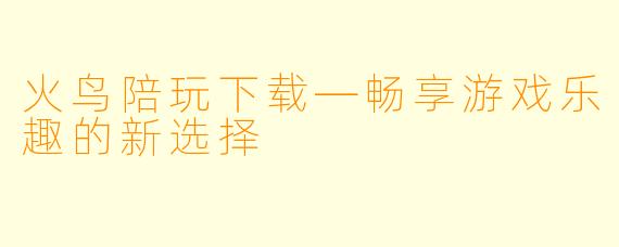 火鸟陪玩下载—畅享游戏乐趣的新选择