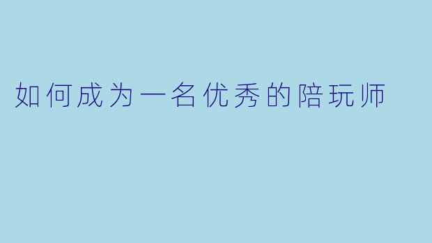 如何成为一名优秀的陪玩师