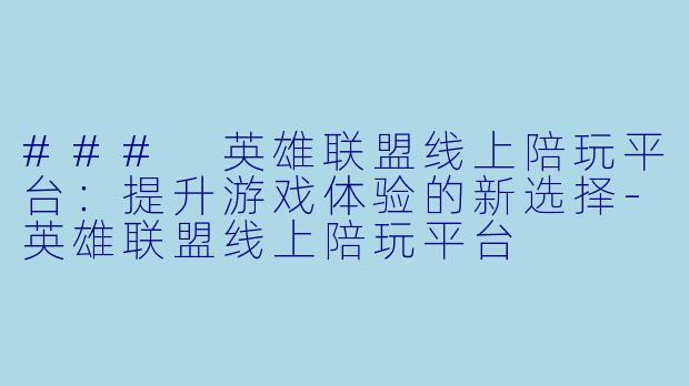 ### 英雄联盟线上陪玩平台：提升游戏体验的新选择-英雄联盟线上陪玩平台