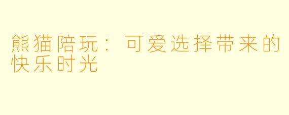 熊猫陪玩:可爱选择带来的快乐时光