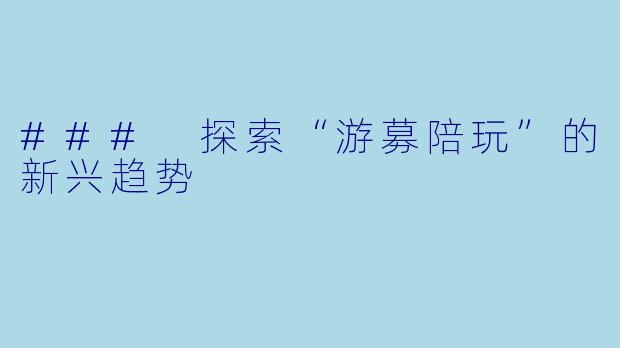 ### 探索“游募陪玩”的新兴趋势