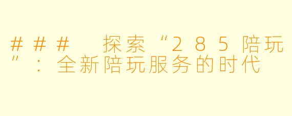 ### 探索“285陪玩”:全新陪玩服务的时代