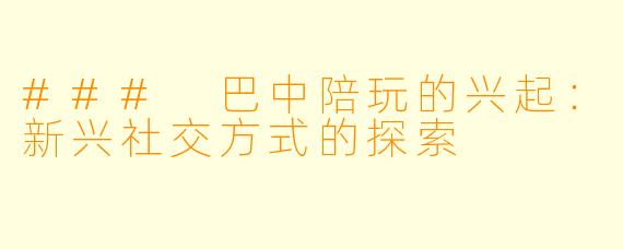 ### 巴中陪玩的兴起：新兴社交方式的探索