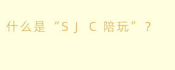 什么是“SJC陪玩”？ 