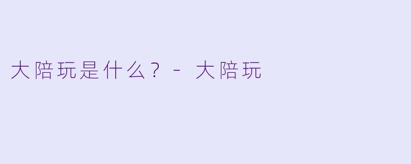 大陪玩是什么？