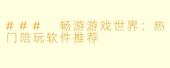 ### 畅游游戏世界：热门陪玩软件推荐