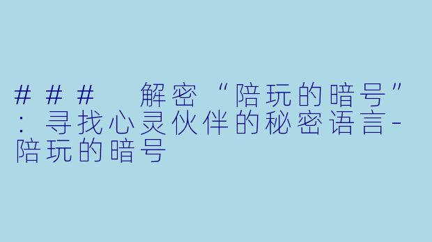 ### 解密“陪玩的暗号”:寻找心灵伙伴的秘密语言