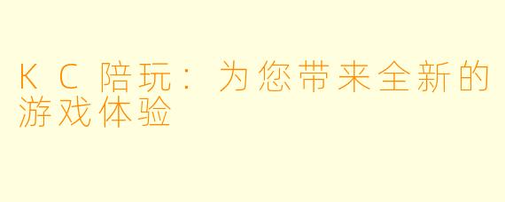 KC陪玩：为您带来全新的游戏体验