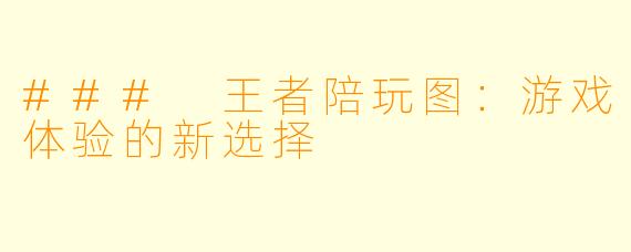 ### 王者陪玩图：游戏体验的新选择