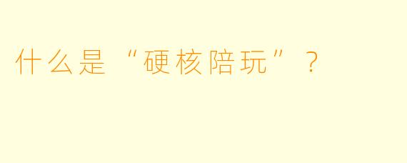什么是“硬核陪玩”?