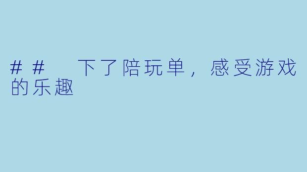 ## 下了陪玩单，感受游戏的乐趣
