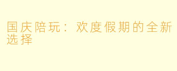 国庆陪玩：欢度假期的全新选择