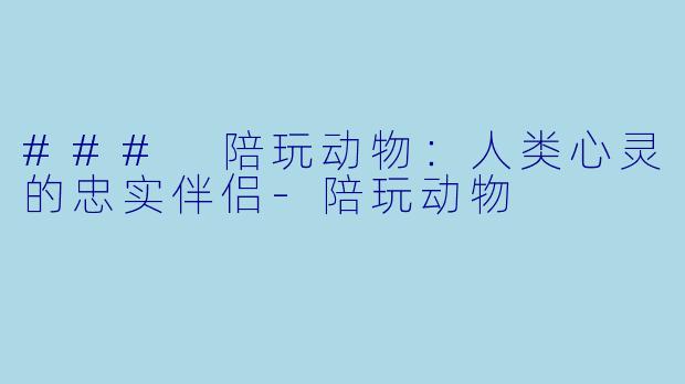 ### 陪玩动物:人类心灵的忠实伴侣