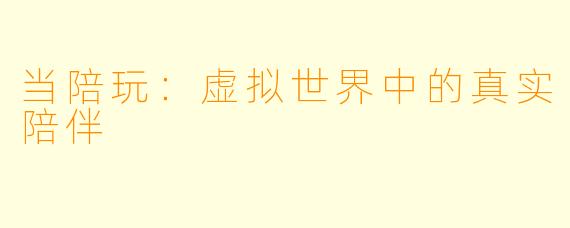 当陪玩：虚拟世界中的真实陪伴