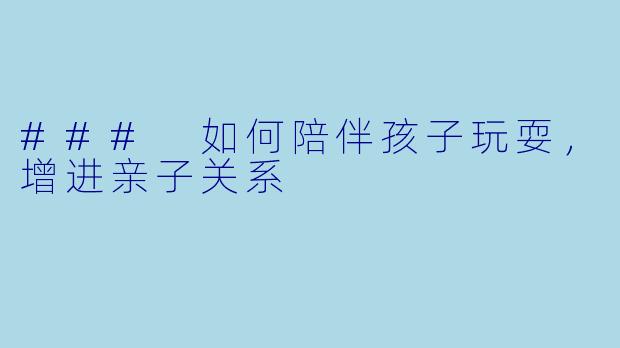 ### 如何陪伴孩子玩耍，增进亲子关系