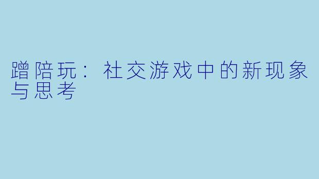 蹭陪玩：社交游戏中的新现象与思考