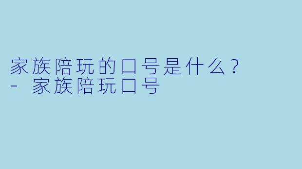 家族陪玩的口号是什么？  