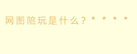 网图陪玩是什么？****