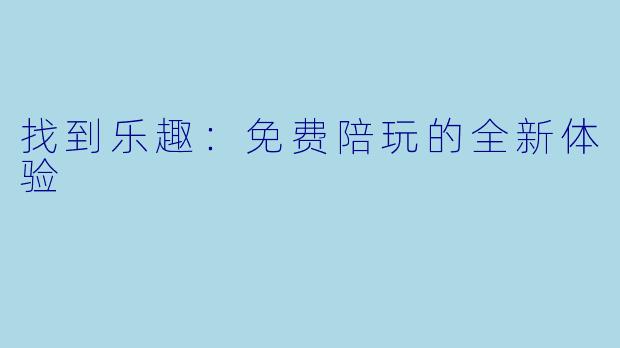 找到乐趣:免费陪玩的全新体验